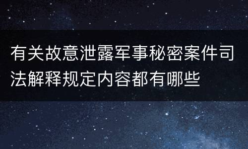 有关故意泄露军事秘密案件司法解释规定内容都有哪些