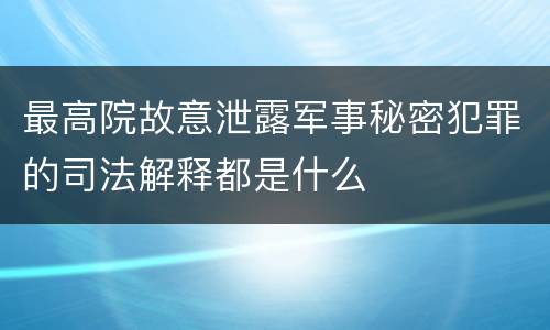 最高院故意泄露军事秘密犯罪的司法解释都是什么