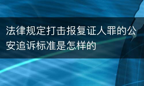 法律规定打击报复证人罪的公安追诉标准是怎样的