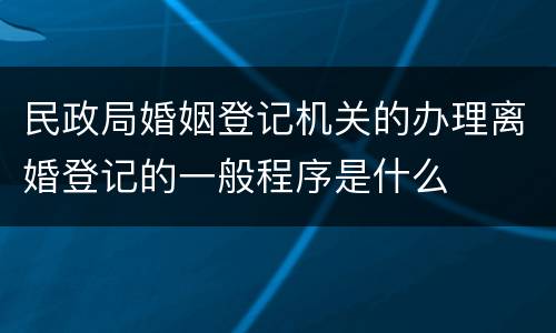 民政局婚姻登记机关的办理离婚登记的一般程序是什么