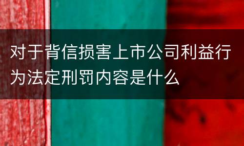 对于背信损害上市公司利益行为法定刑罚内容是什么