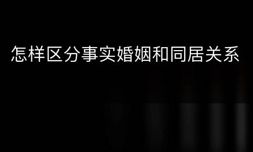 怎样区分事实婚姻和同居关系