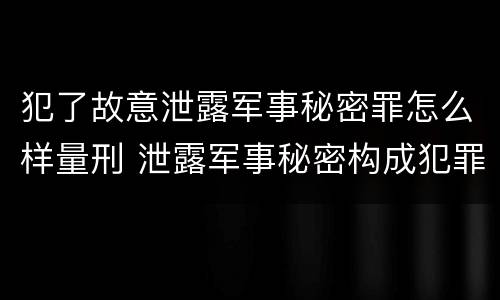 犯了故意泄露军事秘密罪怎么样量刑 泄露军事秘密构成犯罪的