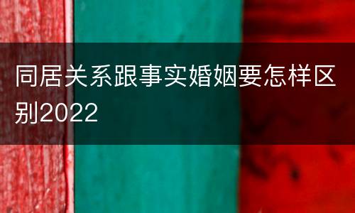 同居关系跟事实婚姻要怎样区别2022