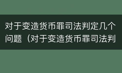 对于变造货币罪司法判定几个问题（对于变造货币罪司法判定几个问题的处理）