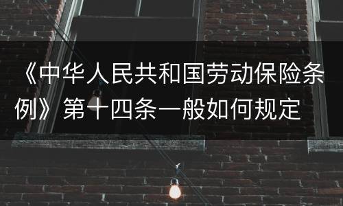 《中华人民共和国劳动保险条例》第十四条一般如何规定