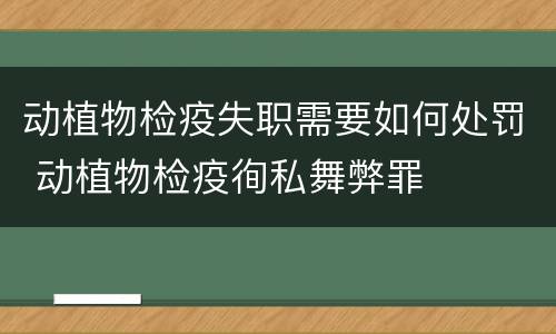 动植物检疫失职需要如何处罚 动植物检疫徇私舞弊罪