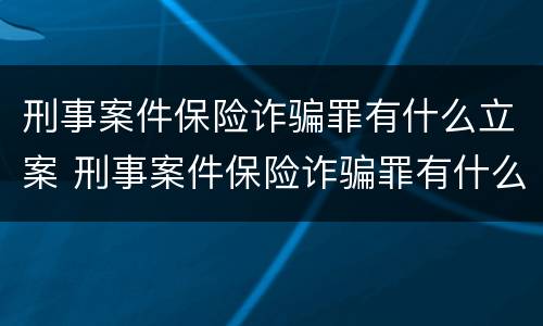 刑事案件保险诈骗罪有什么立案 刑事案件保险诈骗罪有什么立案要求