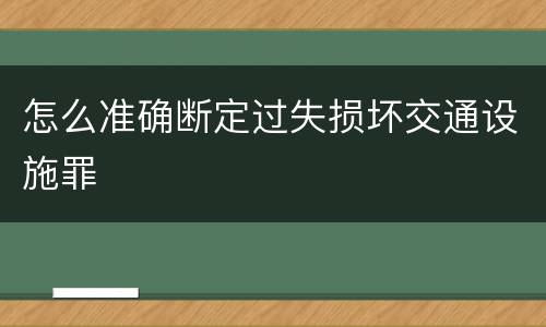 怎么准确断定过失损坏交通设施罪