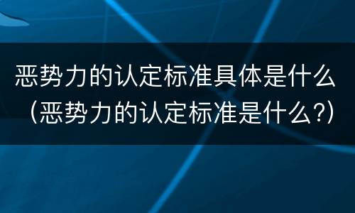 恶势力的认定标准具体是什么（恶势力的认定标准是什么?）