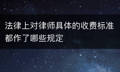 法律上对律师具体的收费标准都作了哪些规定