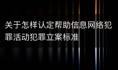 关于怎样认定帮助信息网络犯罪活动犯罪立案标准