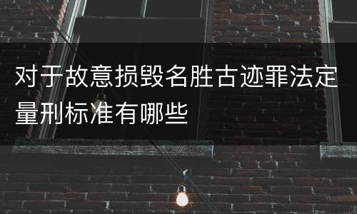 对于故意损毁名胜古迹罪法定量刑标准有哪些