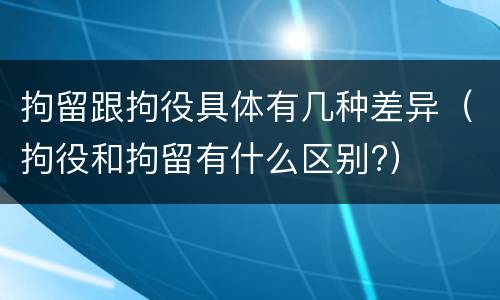 拘留跟拘役具体有几种差异（拘役和拘留有什么区别?）