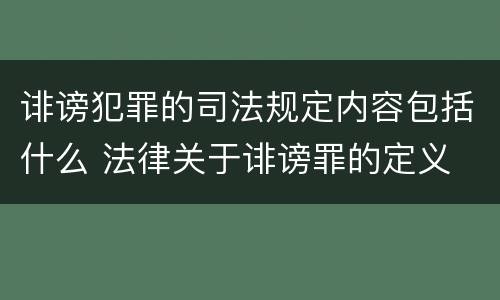 诽谤犯罪的司法规定内容包括什么 法律关于诽谤罪的定义