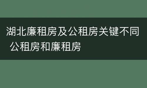 湖北廉租房及公租房关键不同 公租房和廉租房