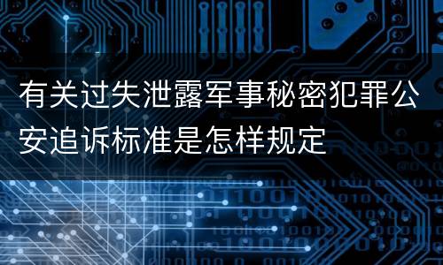 有关过失泄露军事秘密犯罪公安追诉标准是怎样规定