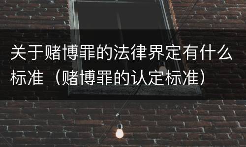 关于赌博罪的法律界定有什么标准（赌博罪的认定标准）