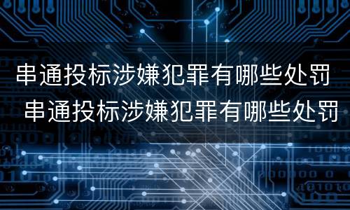 串通投标涉嫌犯罪有哪些处罚 串通投标涉嫌犯罪有哪些处罚标准