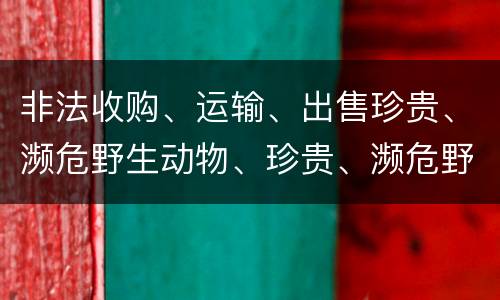 非法收购、运输、出售珍贵、濒危野生动物、珍贵、濒危野生动物制品罪的主体与客体