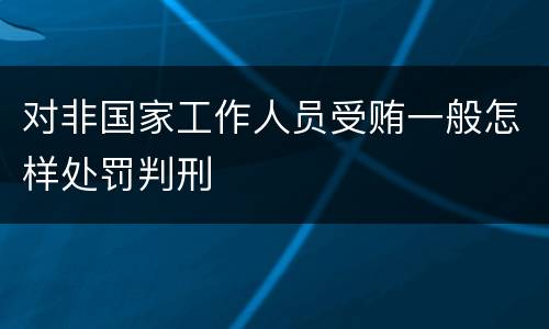 对非国家工作人员受贿一般怎样处罚判刑