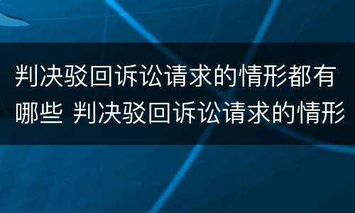 判决驳回诉讼请求的情形都有哪些 判决驳回诉讼请求的情形都有哪些内容