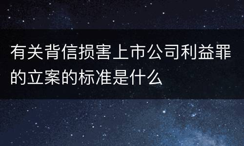 有关背信损害上市公司利益罪的立案的标准是什么