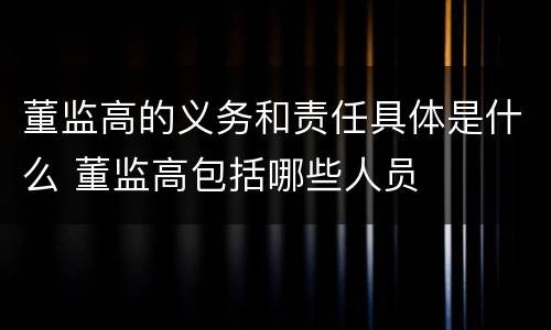 董监高的义务和责任具体是什么 董监高包括哪些人员