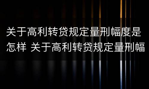 关于高利转贷规定量刑幅度是怎样 关于高利转贷规定量刑幅度是怎样规定的