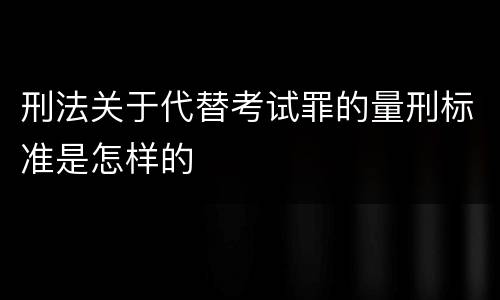 刑法关于代替考试罪的量刑标准是怎样的