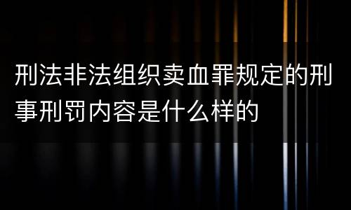 刑法非法组织卖血罪规定的刑事刑罚内容是什么样的