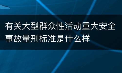 有关大型群众性活动重大安全事故量刑标准是什么样