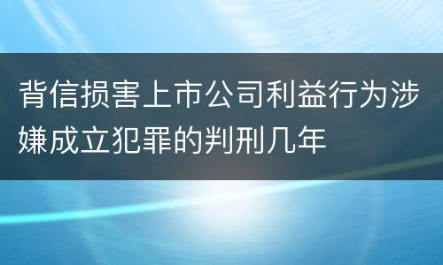 背信损害上市公司利益行为涉嫌成立犯罪的判刑几年