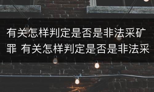 有关怎样判定是否是非法采矿罪 有关怎样判定是否是非法采矿罪的规定