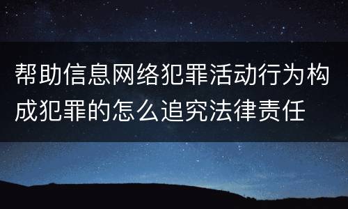 帮助信息网络犯罪活动行为构成犯罪的怎么追究法律责任