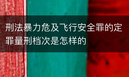 刑法暴力危及飞行安全罪的定罪量刑档次是怎样的