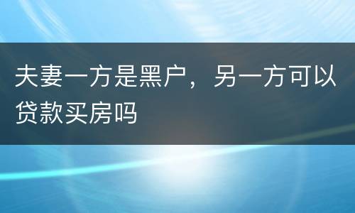 夫妻一方是黑户，另一方可以贷款买房吗