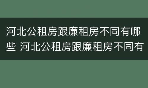 河北公租房跟廉租房不同有哪些 河北公租房跟廉租房不同有哪些区别