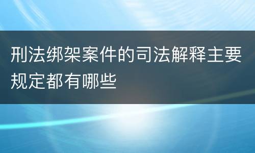 刑法绑架案件的司法解释主要规定都有哪些