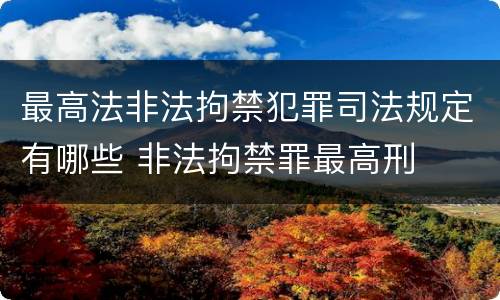 最高法非法拘禁犯罪司法规定有哪些 非法拘禁罪最高刑