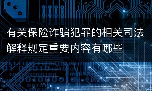 有关保险诈骗犯罪的相关司法解释规定重要内容有哪些