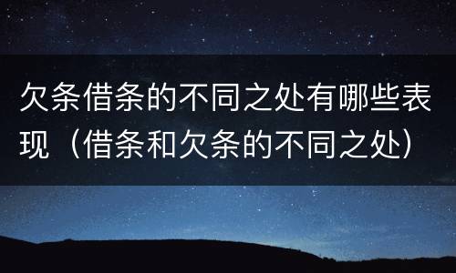 欠条借条的不同之处有哪些表现（借条和欠条的不同之处）