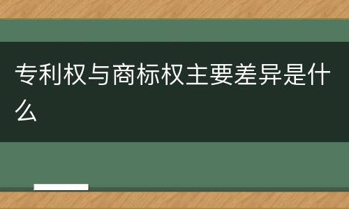 专利权与商标权主要差异是什么