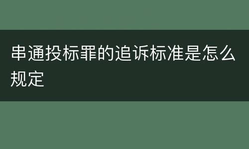 串通投标罪的追诉标准是怎么规定