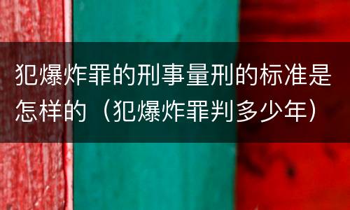 犯爆炸罪的刑事量刑的标准是怎样的（犯爆炸罪判多少年）