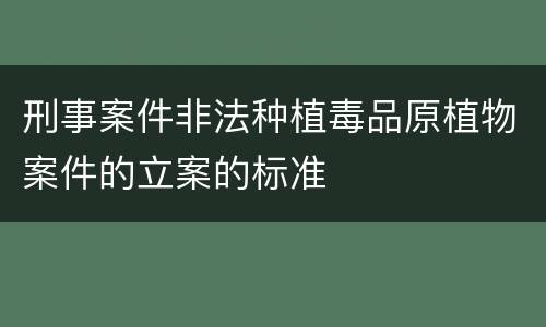 刑事案件非法种植毒品原植物案件的立案的标准