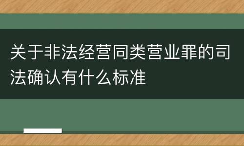 关于非法经营同类营业罪的司法确认有什么标准