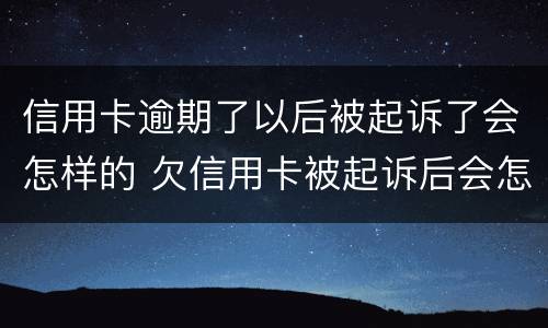 信用卡逾期了以后被起诉了会怎样的 欠信用卡被起诉后会怎么样