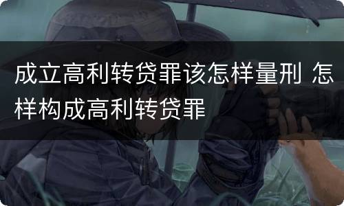 成立高利转贷罪该怎样量刑 怎样构成高利转贷罪