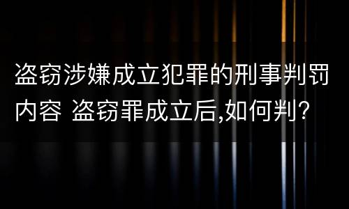 盗窃涉嫌成立犯罪的刑事判罚内容 盗窃罪成立后,如何判?